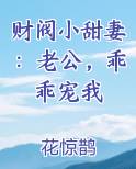 财阀小甜妻：老公，乖乖宠我全本免费阅读